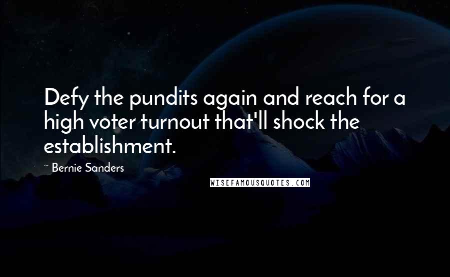 Bernie Sanders Quotes: Defy the pundits again and reach for a high voter turnout that'll shock the establishment.
