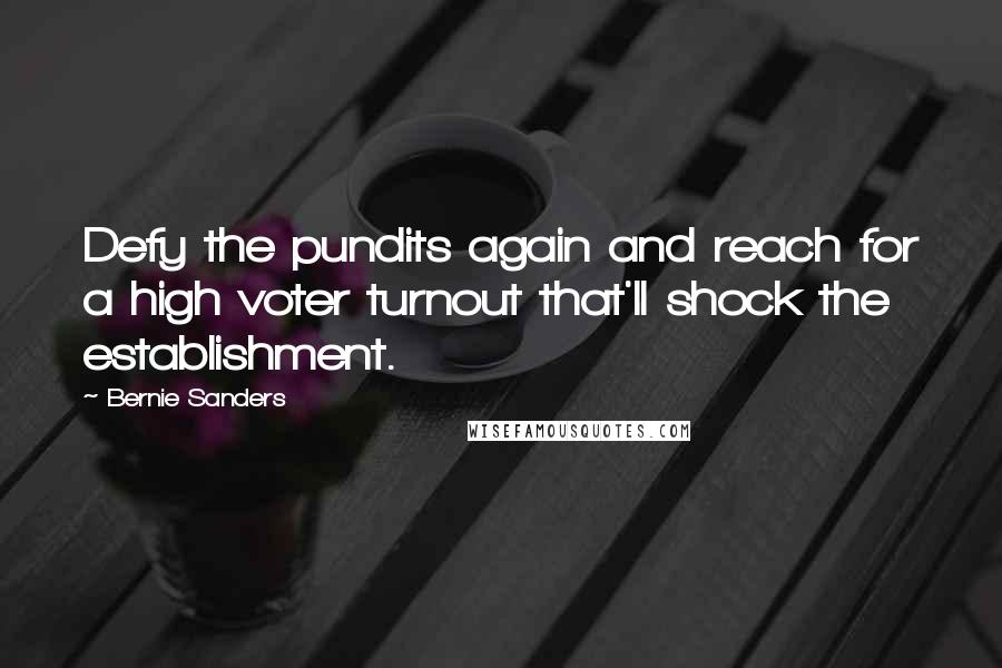 Bernie Sanders Quotes: Defy the pundits again and reach for a high voter turnout that'll shock the establishment.