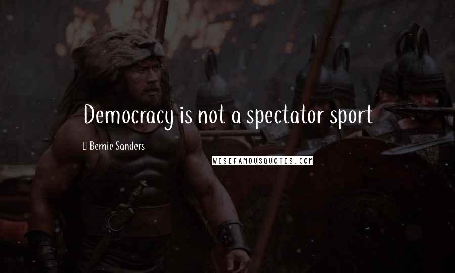 Bernie Sanders Quotes: Democracy is not a spectator sport