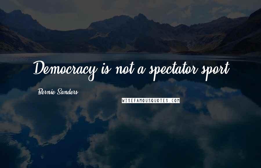 Bernie Sanders Quotes: Democracy is not a spectator sport