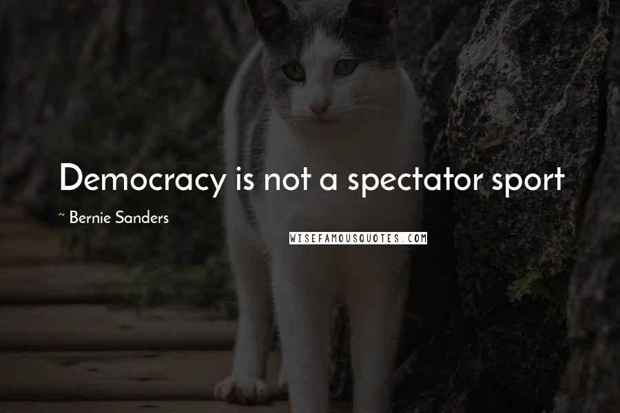 Bernie Sanders Quotes: Democracy is not a spectator sport