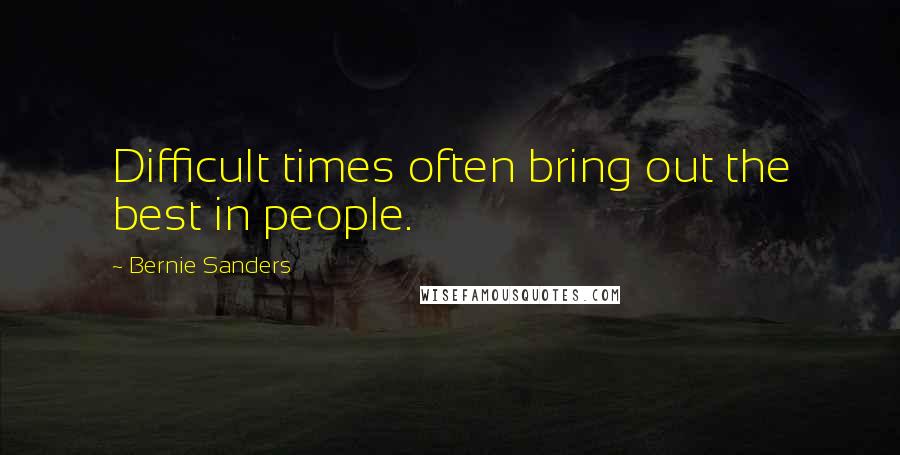 Bernie Sanders Quotes: Difficult times often bring out the best in people.