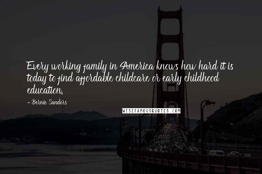 Bernie Sanders Quotes: Every working family in America knows how hard it is today to find affordable childcare or early childhood education.