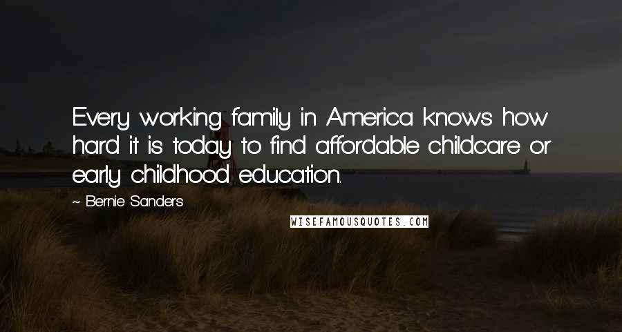 Bernie Sanders Quotes: Every working family in America knows how hard it is today to find affordable childcare or early childhood education.