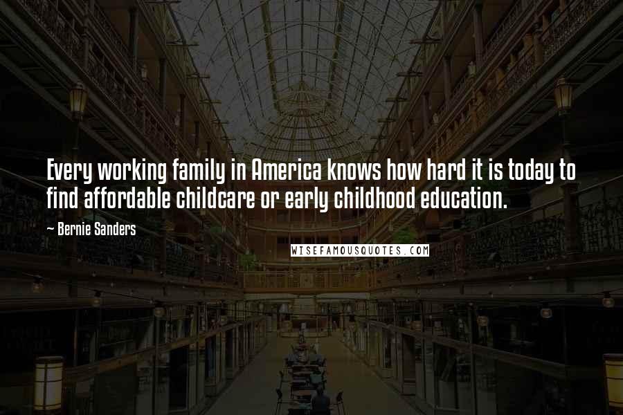Bernie Sanders Quotes: Every working family in America knows how hard it is today to find affordable childcare or early childhood education.