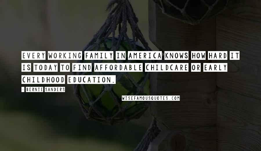 Bernie Sanders Quotes: Every working family in America knows how hard it is today to find affordable childcare or early childhood education.