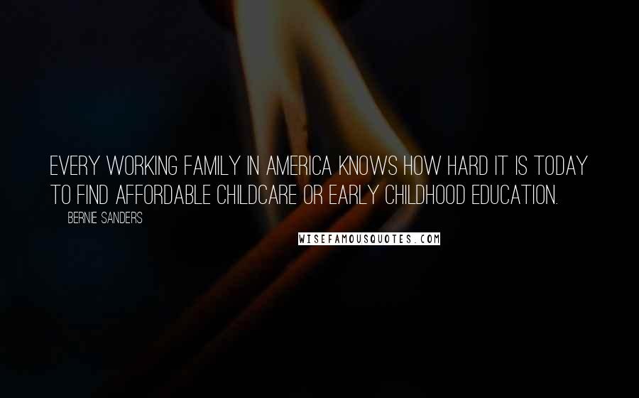 Bernie Sanders Quotes: Every working family in America knows how hard it is today to find affordable childcare or early childhood education.