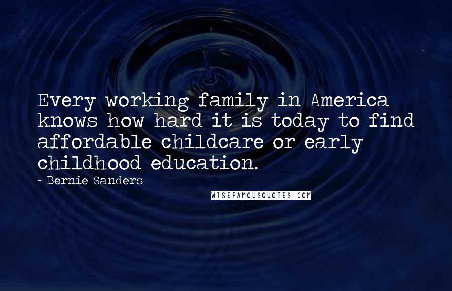 Bernie Sanders Quotes: Every working family in America knows how hard it is today to find affordable childcare or early childhood education.