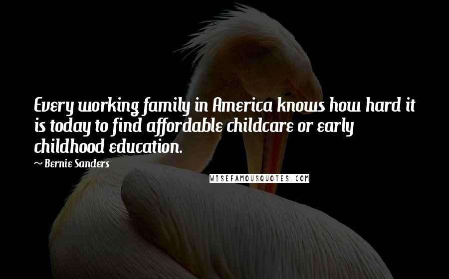 Bernie Sanders Quotes: Every working family in America knows how hard it is today to find affordable childcare or early childhood education.