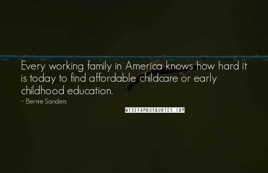 Bernie Sanders Quotes: Every working family in America knows how hard it is today to find affordable childcare or early childhood education.