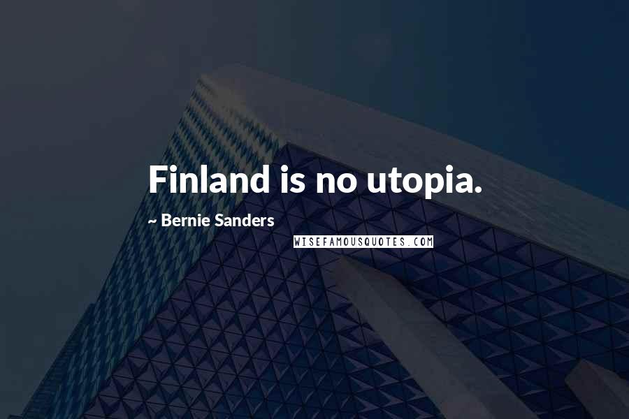 Bernie Sanders Quotes: Finland is no utopia.