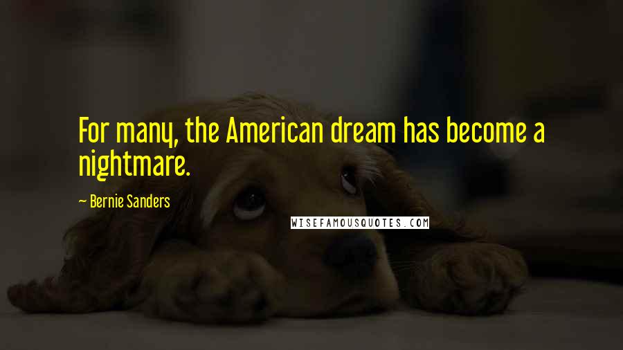 Bernie Sanders Quotes: For many, the American dream has become a nightmare.