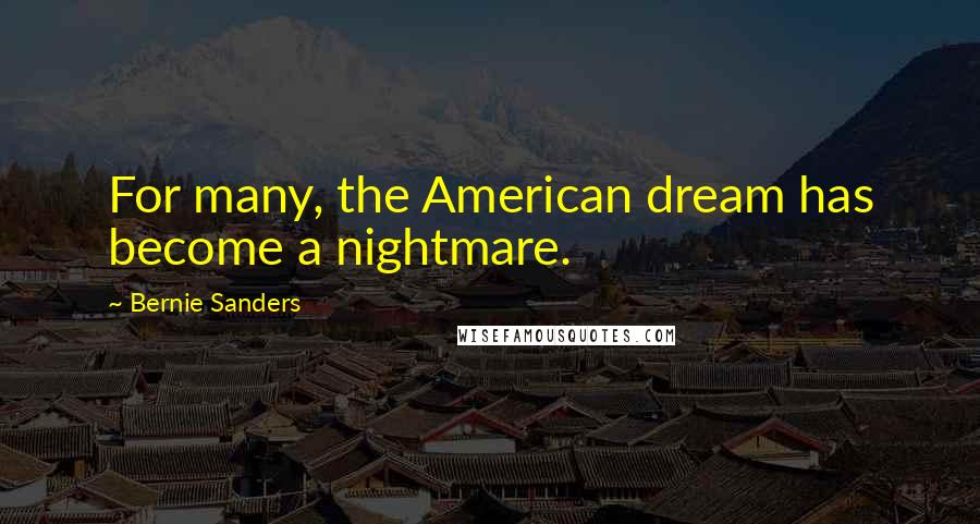 Bernie Sanders Quotes: For many, the American dream has become a nightmare.