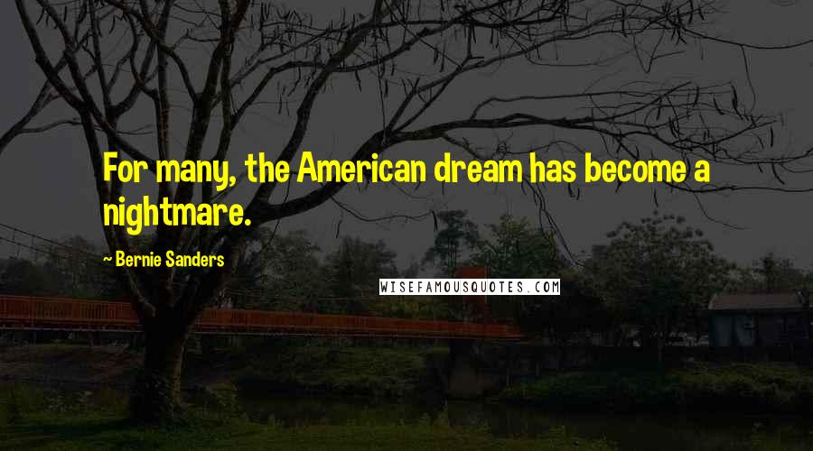 Bernie Sanders Quotes: For many, the American dream has become a nightmare.