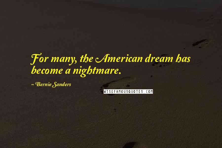 Bernie Sanders Quotes: For many, the American dream has become a nightmare.