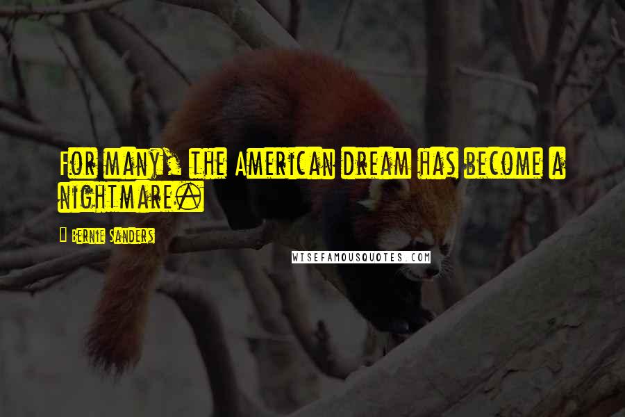 Bernie Sanders Quotes: For many, the American dream has become a nightmare.