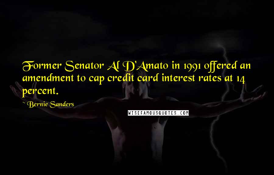 Bernie Sanders Quotes: Former Senator Al D'Amato in 1991 offered an amendment to cap credit card interest rates at 14 percent.