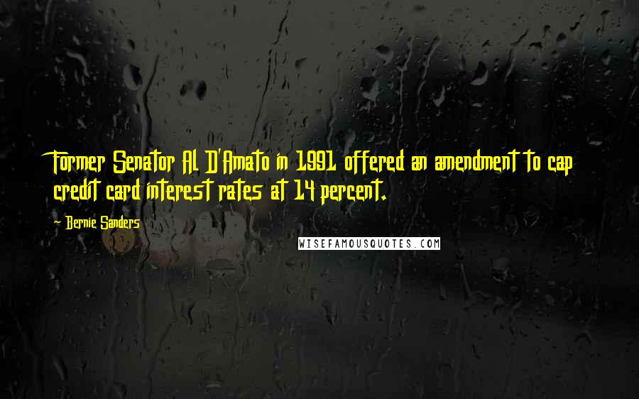 Bernie Sanders Quotes: Former Senator Al D'Amato in 1991 offered an amendment to cap credit card interest rates at 14 percent.