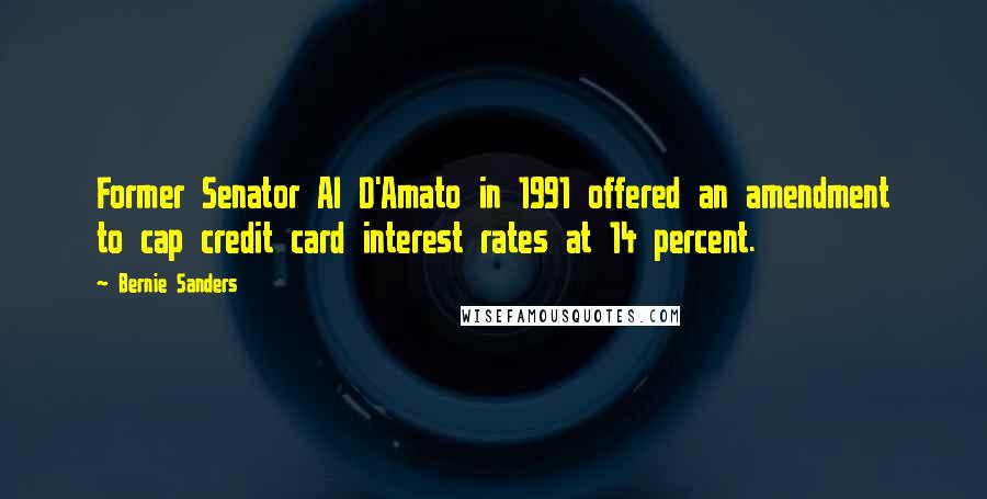 Bernie Sanders Quotes: Former Senator Al D'Amato in 1991 offered an amendment to cap credit card interest rates at 14 percent.