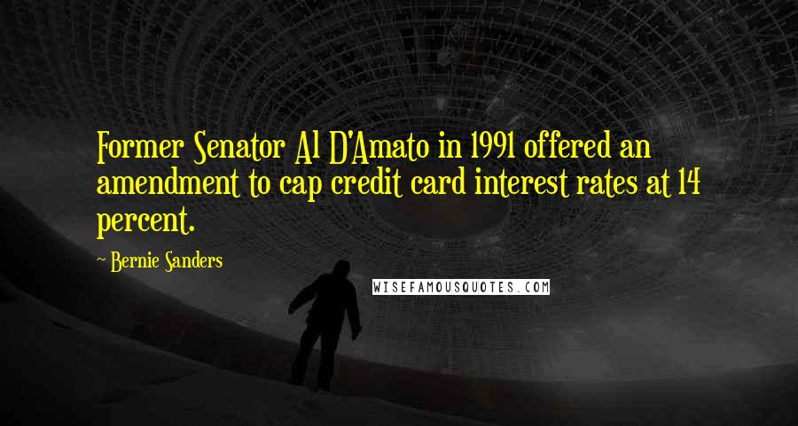 Bernie Sanders Quotes: Former Senator Al D'Amato in 1991 offered an amendment to cap credit card interest rates at 14 percent.