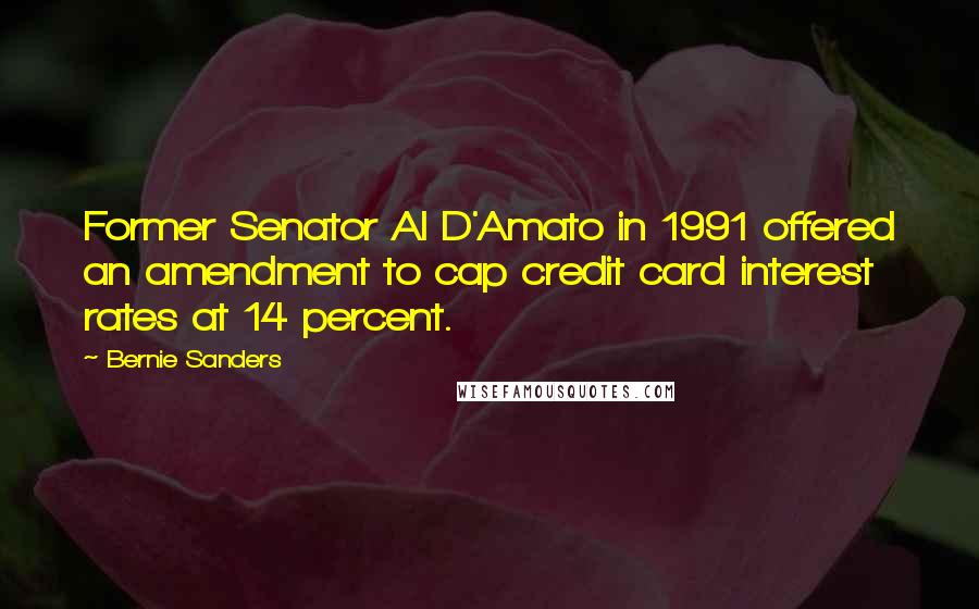 Bernie Sanders Quotes: Former Senator Al D'Amato in 1991 offered an amendment to cap credit card interest rates at 14 percent.
