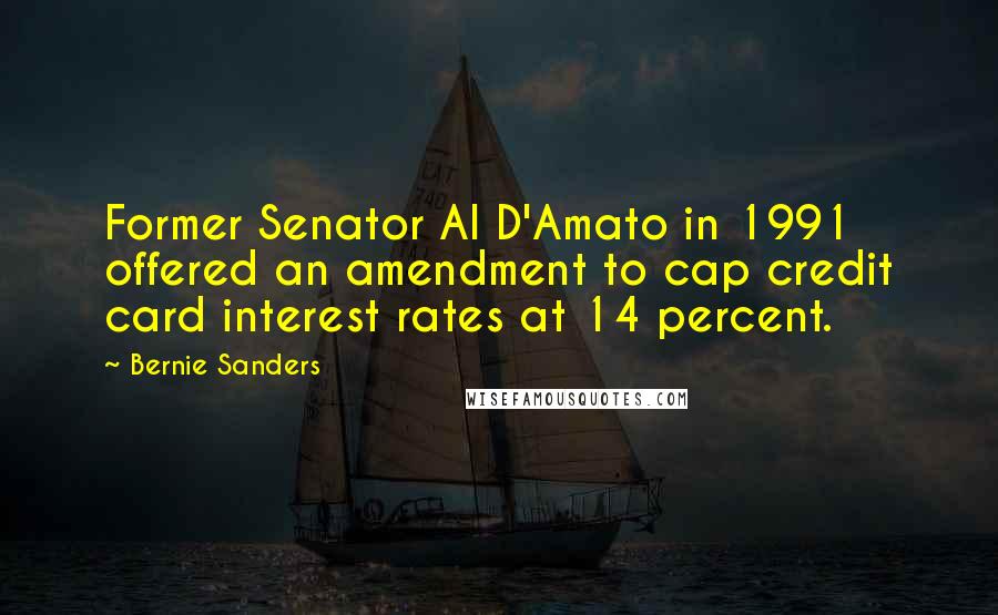 Bernie Sanders Quotes: Former Senator Al D'Amato in 1991 offered an amendment to cap credit card interest rates at 14 percent.