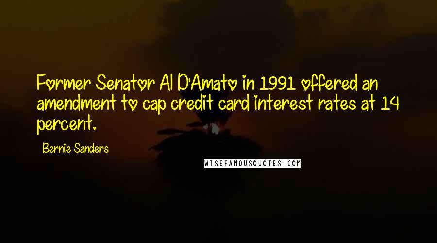 Bernie Sanders Quotes: Former Senator Al D'Amato in 1991 offered an amendment to cap credit card interest rates at 14 percent.