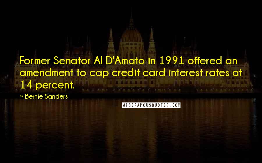 Bernie Sanders Quotes: Former Senator Al D'Amato in 1991 offered an amendment to cap credit card interest rates at 14 percent.