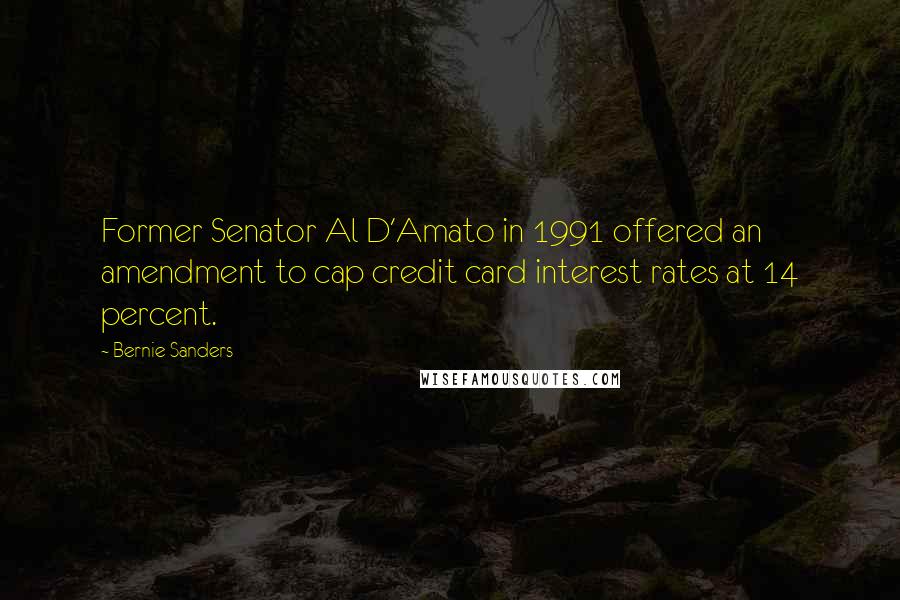 Bernie Sanders Quotes: Former Senator Al D'Amato in 1991 offered an amendment to cap credit card interest rates at 14 percent.