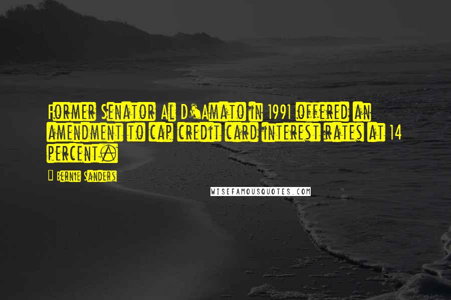 Bernie Sanders Quotes: Former Senator Al D'Amato in 1991 offered an amendment to cap credit card interest rates at 14 percent.