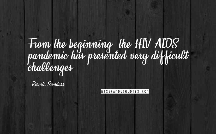 Bernie Sanders Quotes: From the beginning, the HIV/AIDS pandemic has presented very difficult challenges.