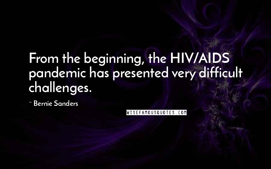 Bernie Sanders Quotes: From the beginning, the HIV/AIDS pandemic has presented very difficult challenges.