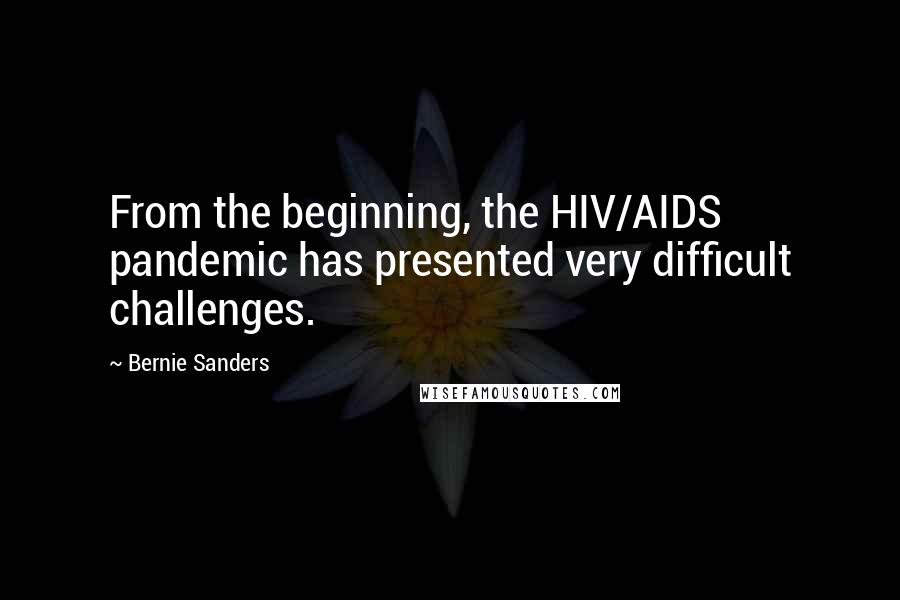 Bernie Sanders Quotes: From the beginning, the HIV/AIDS pandemic has presented very difficult challenges.