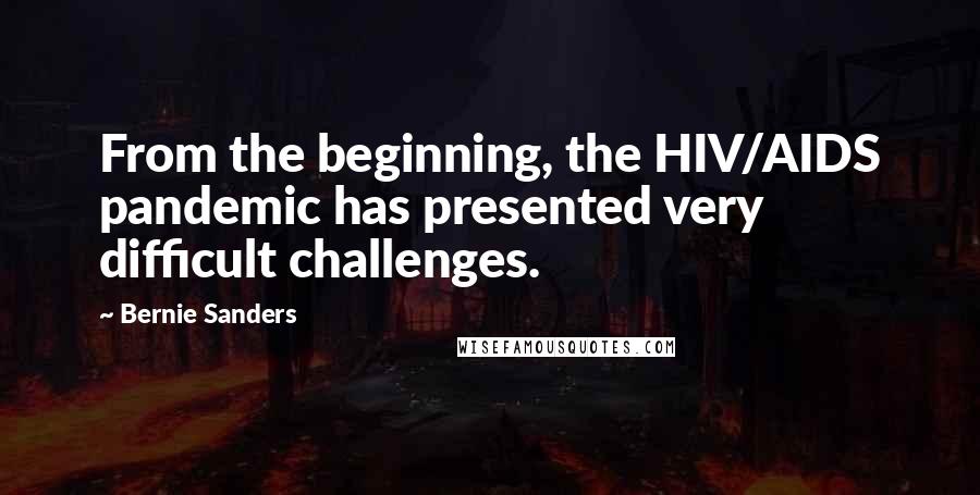 Bernie Sanders Quotes: From the beginning, the HIV/AIDS pandemic has presented very difficult challenges.