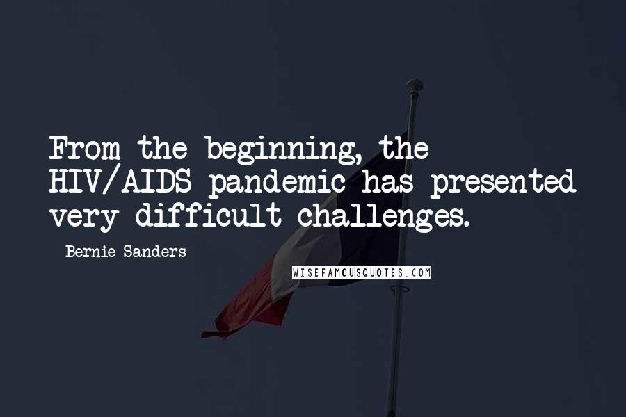 Bernie Sanders Quotes: From the beginning, the HIV/AIDS pandemic has presented very difficult challenges.