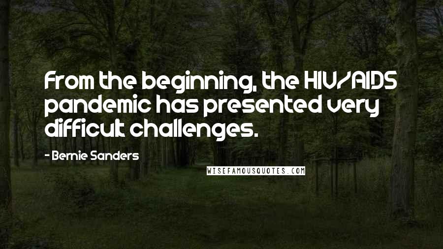 Bernie Sanders Quotes: From the beginning, the HIV/AIDS pandemic has presented very difficult challenges.