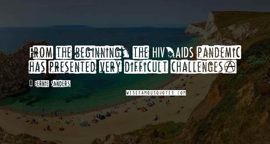 Bernie Sanders Quotes: From the beginning, the HIV/AIDS pandemic has presented very difficult challenges.