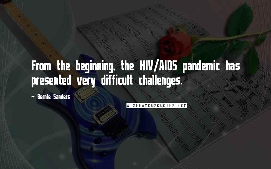 Bernie Sanders Quotes: From the beginning, the HIV/AIDS pandemic has presented very difficult challenges.