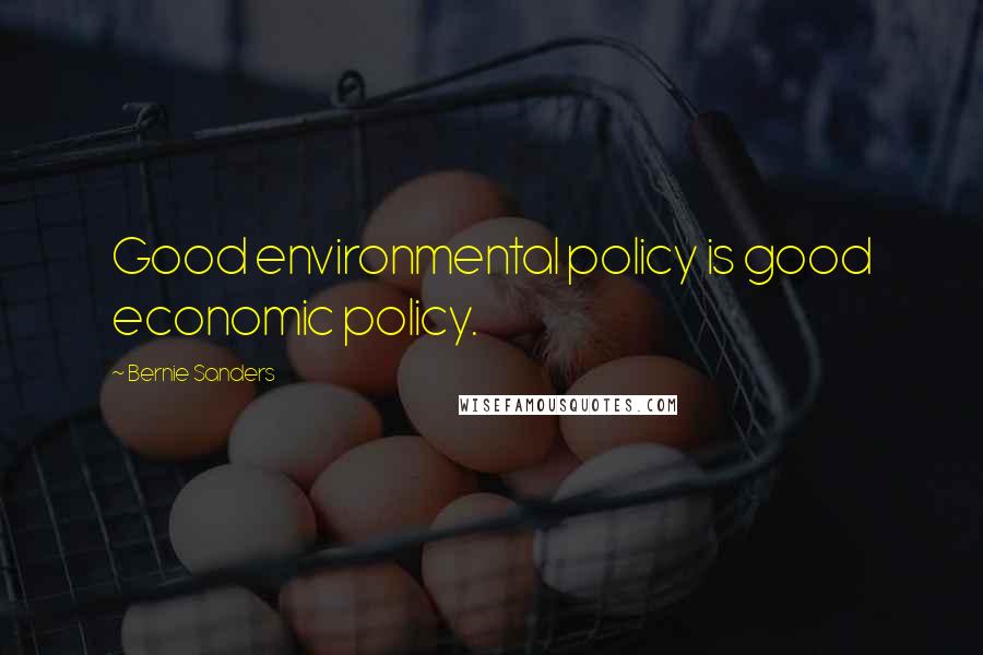 Bernie Sanders Quotes: Good environmental policy is good economic policy.