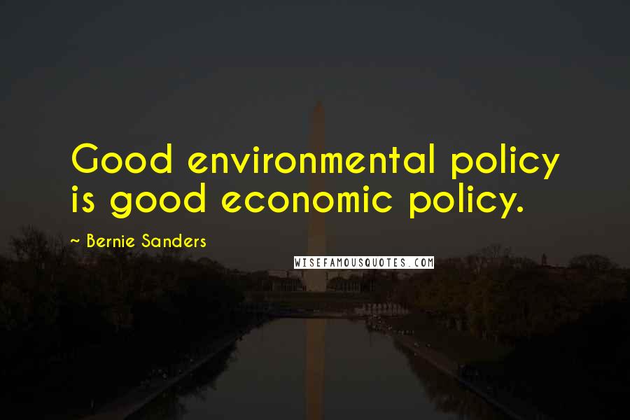 Bernie Sanders Quotes: Good environmental policy is good economic policy.