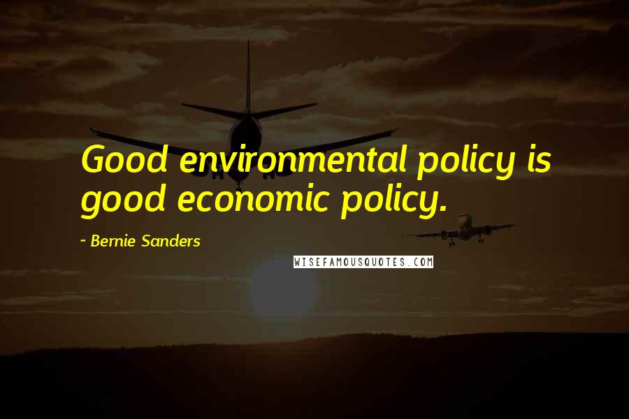 Bernie Sanders Quotes: Good environmental policy is good economic policy.