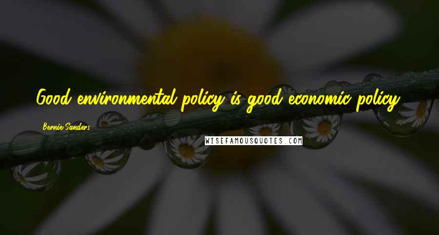 Bernie Sanders Quotes: Good environmental policy is good economic policy.