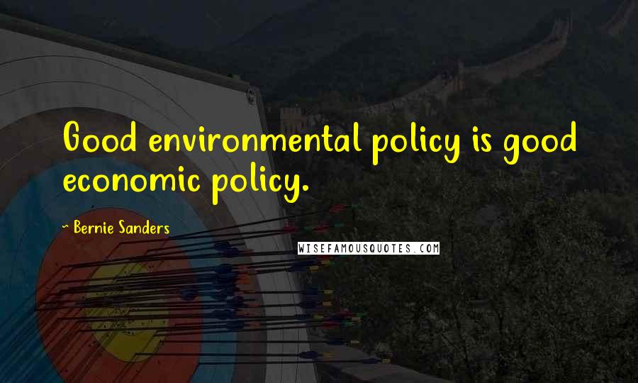 Bernie Sanders Quotes: Good environmental policy is good economic policy.