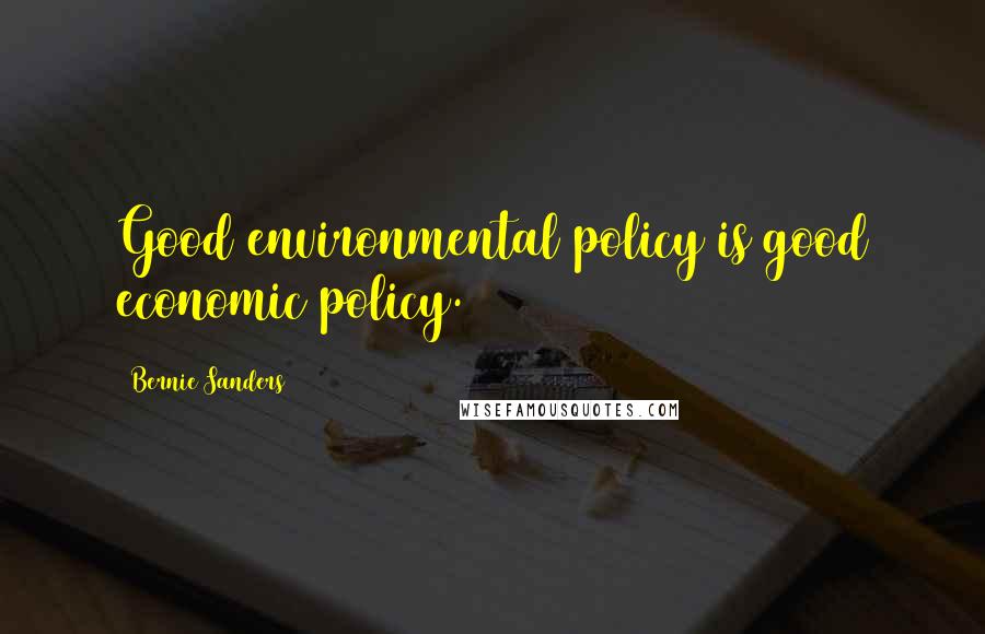 Bernie Sanders Quotes: Good environmental policy is good economic policy.
