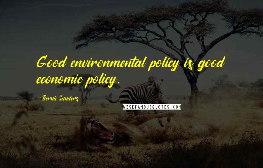 Bernie Sanders Quotes: Good environmental policy is good economic policy.