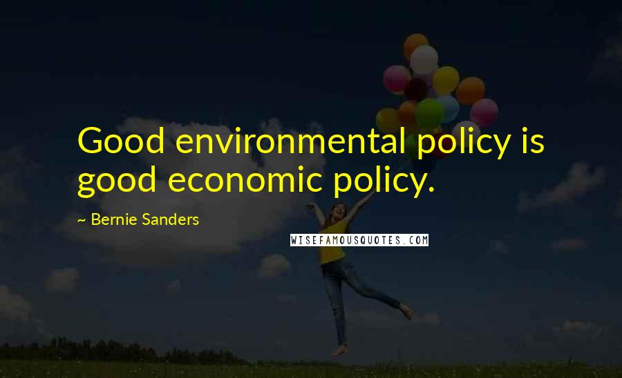 Bernie Sanders Quotes: Good environmental policy is good economic policy.