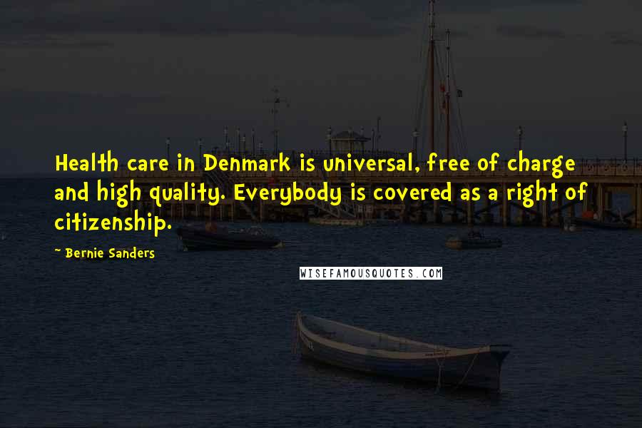 Bernie Sanders Quotes: Health care in Denmark is universal, free of charge and high quality. Everybody is covered as a right of citizenship.