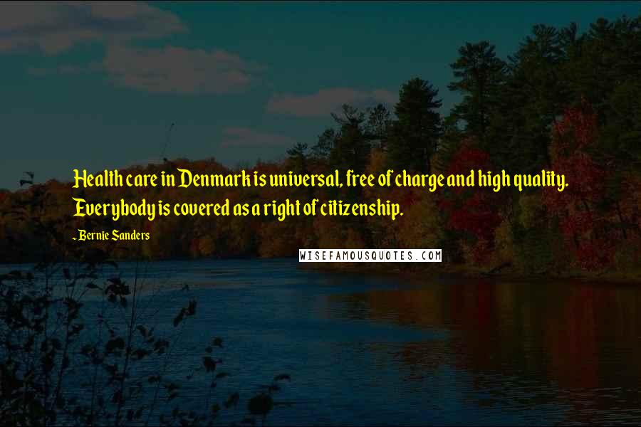 Bernie Sanders Quotes: Health care in Denmark is universal, free of charge and high quality. Everybody is covered as a right of citizenship.