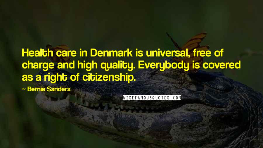 Bernie Sanders Quotes: Health care in Denmark is universal, free of charge and high quality. Everybody is covered as a right of citizenship.