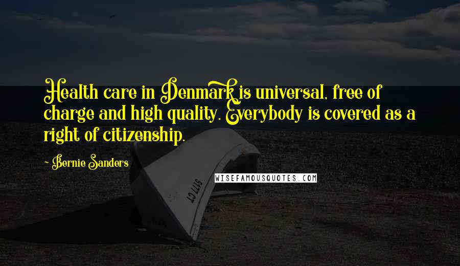 Bernie Sanders Quotes: Health care in Denmark is universal, free of charge and high quality. Everybody is covered as a right of citizenship.